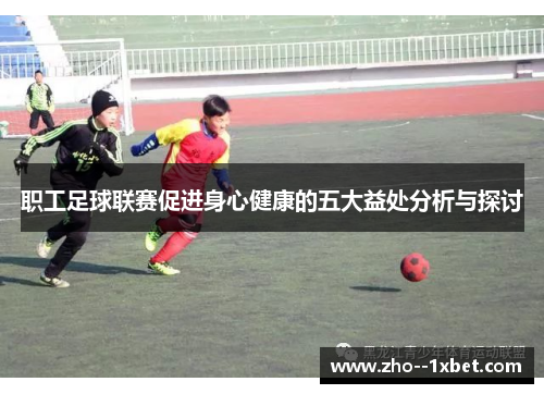 职工足球联赛促进身心健康的五大益处分析与探讨