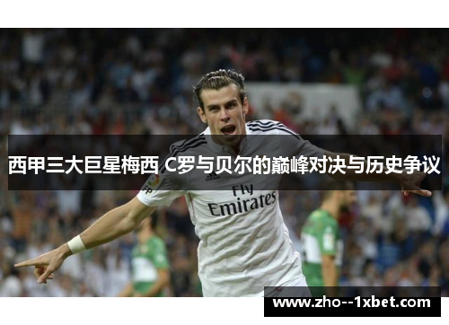 西甲三大巨星梅西 C罗与贝尔的巅峰对决与历史争议