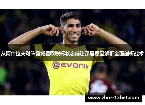 从阿什拉夫对阵曼城看欧联杯状态低迷深层原因解析全面剖析战术