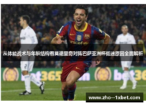 从体能战术与年龄结构看莫德里奇对阵巴萨亚洲杯低迷原因全面解析