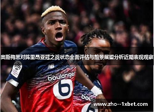 奥斯梅恩对阵里昂亚冠之战状态全面评估与前景展望分析近期表现观察