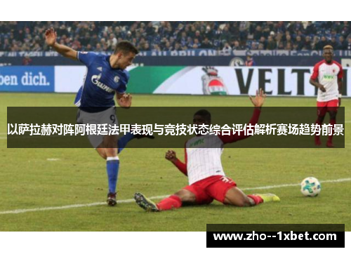 以萨拉赫对阵阿根廷法甲表现与竞技状态综合评估解析赛场趋势前景
