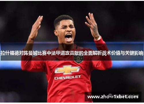 拉什福德对阵曼城比赛中法甲进攻贡献的全面解析战术价值与关键影响