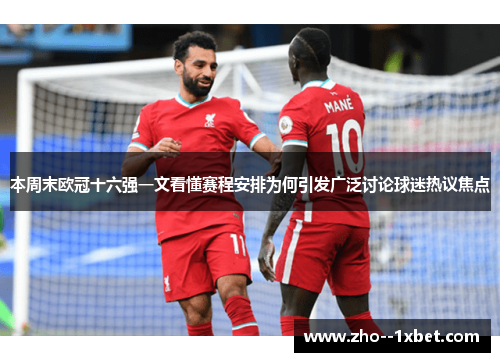 本周末欧冠十六强一文看懂赛程安排为何引发广泛讨论球迷热议焦点 本周末欧冠十六强一文看懂赛程安排为何引发广泛讨论球迷热议焦点