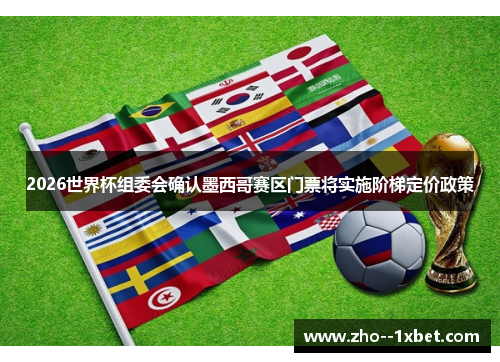 2026世界杯组委会确认墨西哥赛区门票将实施阶梯定价政策