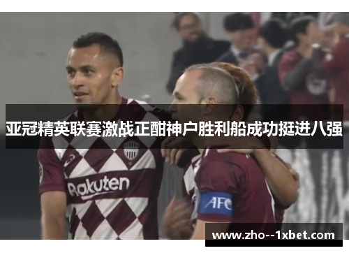 亚冠精英联赛激战正酣神户胜利船成功挺进八强