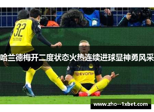 哈兰德梅开二度状态火热连续进球显神勇风采 哈兰德梅开二度状态火热连续进球显神勇风采