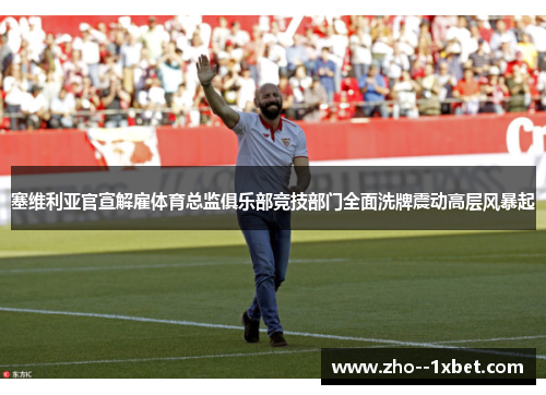 塞维利亚官宣解雇体育总监俱乐部竞技部门全面洗牌震动高层风暴起 塞维利亚官宣解雇体育总监俱乐部竞技部门全面洗牌震动高层风暴起