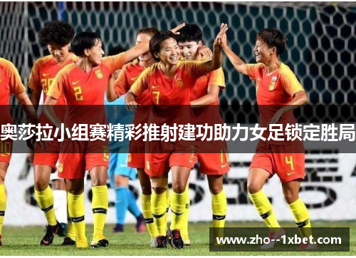 奥莎拉小组赛精彩推射建功助力女足锁定胜局