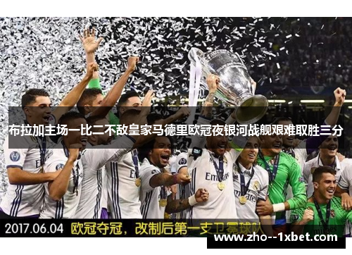 布拉加主场一比二不敌皇家马德里欧冠夜银河战舰艰难取胜三分 布拉加主场一比二不敌皇家马德里欧冠夜银河战舰艰难取胜三分