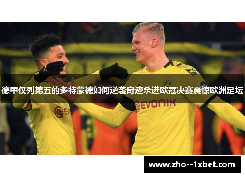 德甲仅列第五的多特蒙德如何逆袭奇迹杀进欧冠决赛震惊欧洲足坛 德甲仅列第五的多特蒙德如何逆袭奇迹杀进欧冠决赛震惊欧洲足坛