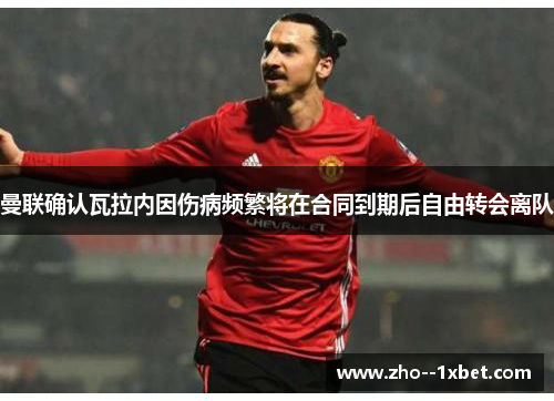 曼联确认瓦拉内因伤病频繁将在合同到期后自由转会离队 曼联确认瓦拉内因伤病频繁将在合同到期后自由转会离队