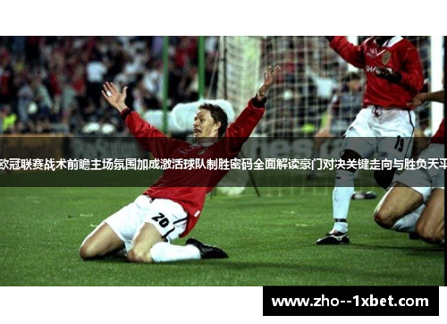 欧冠联赛战术前瞻主场氛围加成激活球队制胜密码全面解读豪门对决关键走向与胜负天平 欧冠联赛战术前瞻主场氛围加成激活球队制胜密码全面解读豪门对决关键走向与胜负天平