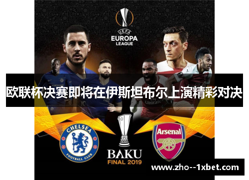欧联杯决赛即将在伊斯坦布尔上演精彩对决 欧联杯决赛即将在伊斯坦布尔上演精彩对决