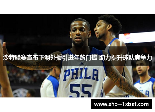 沙特联赛宣布下调外援引进年龄门槛 助力提升球队竞争力 沙特联赛宣布下调外援引进年龄门槛 助力提升球队竞争力