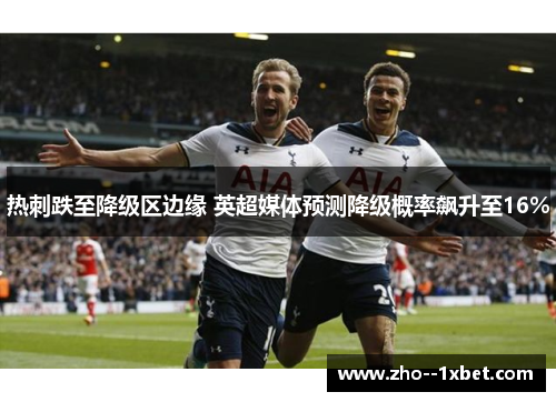 热刺跌至降级区边缘 英超媒体预测降级概率飙升至16%