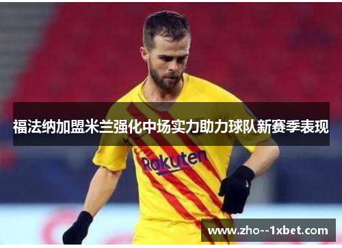 福法纳加盟米兰强化中场实力助力球队新赛季表现