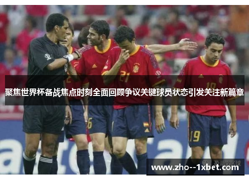 聚焦世界杯备战焦点时刻全面回顾争议关键球员状态引发关注新篇章 聚焦世界杯备战焦点时刻全面回顾争议关键球员状态引发关注新篇章