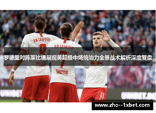 罗德里对阵莱比锡展现英超级中场统治力全景战术解析深度复盘