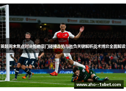 英超周末焦点对决前瞻豪门碰撞走势与胜负关键解析战术博弈全面解读 英超周末焦点对决前瞻豪门碰撞走势与胜负关键解析战术博弈全面解读
