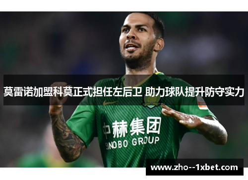 莫雷诺加盟科莫正式担任左后卫 助力球队提升防守实力 莫雷诺加盟科莫正式担任左后卫 助力球队提升防守实力