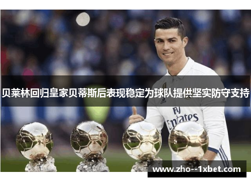 贝莱林回归皇家贝蒂斯后表现稳定为球队提供坚实防守支持 贝莱林回归皇家贝蒂斯后表现稳定为球队提供坚实防守支持