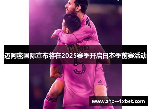 迈阿密国际宣布将在2025赛季开启日本季前赛活动 迈阿密国际宣布将在2025赛季开启日本季前赛活动