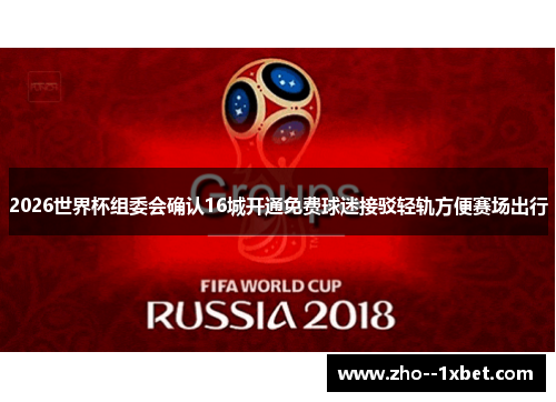 2026世界杯组委会确认16城开通免费球迷接驳轻轨方便赛场出行 2026世界杯组委会确认16城开通免费球迷接驳轻轨方便赛场出行