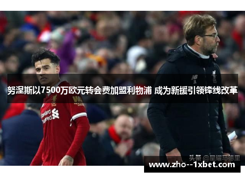 努涅斯以7500万欧元转会费加盟利物浦 成为新援引领锋线改革