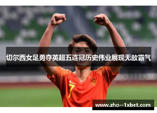 切尔西女足勇夺英超五连冠历史伟业展现无敌霸气 切尔西女足勇夺英超五连冠历史伟业展现无敌霸气