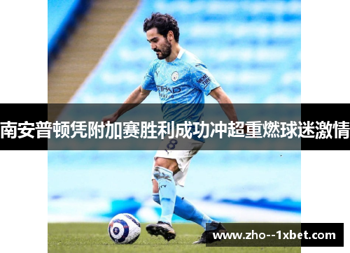 南安普顿凭附加赛胜利成功冲超重燃球迷激情 南安普顿凭附加赛胜利成功冲超重燃球迷激情
