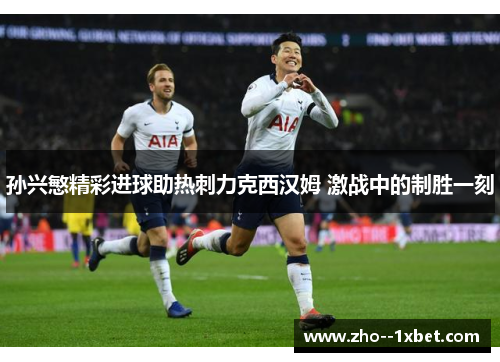 孙兴慜精彩进球助热刺力克西汉姆 激战中的制胜一刻