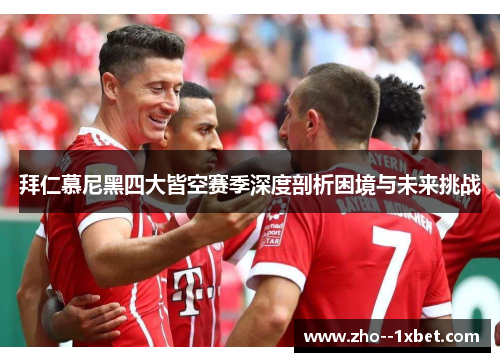 拜仁慕尼黑四大皆空赛季深度剖析困境与未来挑战