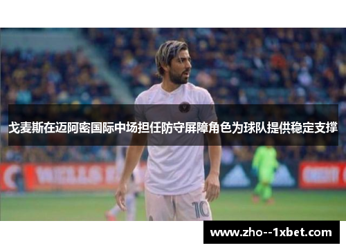 戈麦斯在迈阿密国际中场担任防守屏障角色为球队提供稳定支撑