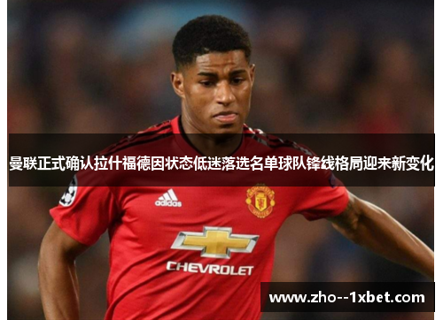 曼联正式确认拉什福德因状态低迷落选名单球队锋线格局迎来新变化