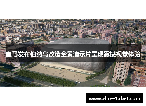 皇马发布伯纳乌改造全景演示片呈现震撼视觉体验