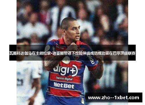 瓦斯科达伽马在主帅拉蒙·迪亚斯带领下惊险保级成功成功留在巴甲顶级联赛