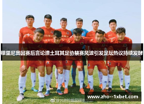 穆里尼奥因赛后言论遭土耳其足协禁赛风波引发足坛热议持续发酵