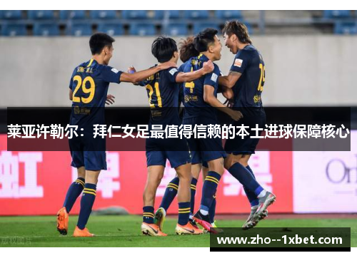 莱亚许勒尔：拜仁女足最值得信赖的本土进球保障核心