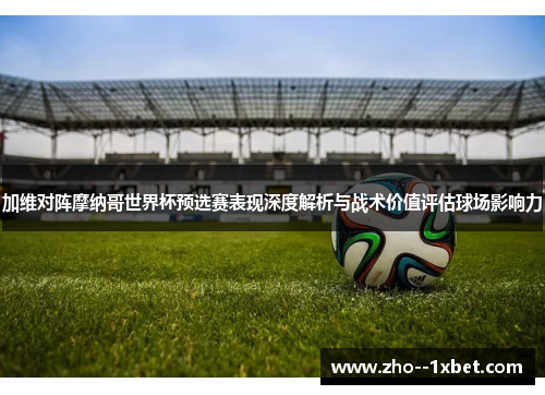 加维对阵摩纳哥世界杯预选赛表现深度解析与战术价值评估球场影响力