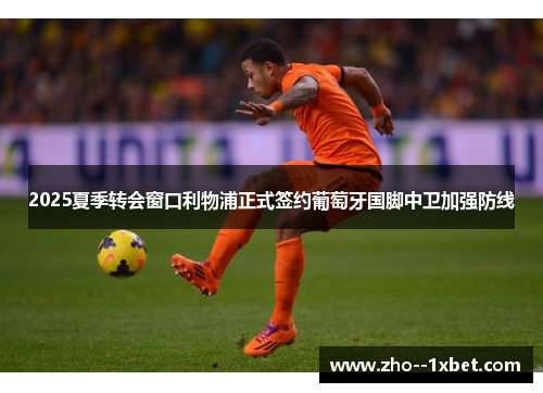 2025夏季转会窗口利物浦正式签约葡萄牙国脚中卫加强防线 2025夏季转会窗口利物浦正式签约葡萄牙国脚中卫加强防线