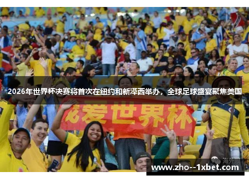 2026年世界杯决赛将首次在纽约和新泽西举办,全球足球盛宴聚焦美国 2026年世界杯决赛将首次在纽约和新泽西举办,全球足球盛宴聚焦美国