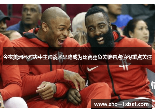 今夜美洲杯对决中主帅战术思路成为比赛胜负关键看点值得重点关注 今夜美洲杯对决中主帅战术思路成为比赛胜负关键看点值得重点关注
