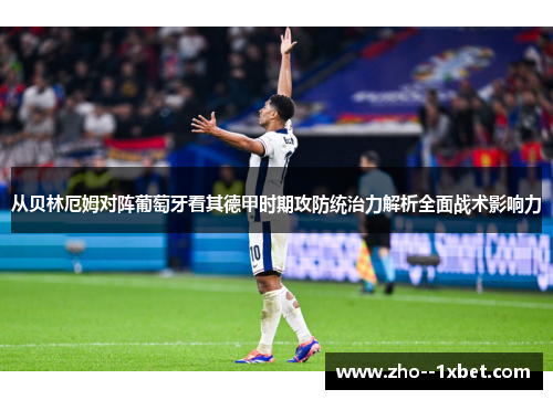 从贝林厄姆对阵葡萄牙看其德甲时期攻防统治力解析全面战术影响力 从贝林厄姆对阵葡萄牙看其德甲时期攻防统治力解析全面战术影响力