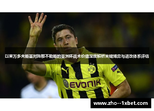 以莱万多夫斯基对阵那不勒斯的亚洲杯战术价值深度解析关键博弈与进攻体系评估