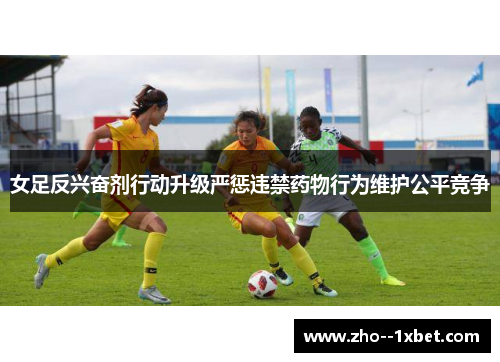 女足反兴奋剂行动升级严惩违禁药物行为维护公平竞争