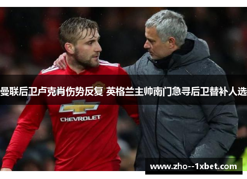 曼联后卫卢克肖伤势反复 英格兰主帅南门急寻后卫替补人选 曼联后卫卢克肖伤势反复 英格兰主帅南门急寻后卫替补人选