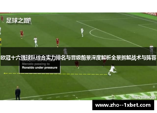 欧冠十六强球队综合实力排名与晋级前景深度解析全景拆解战术与阵容 欧冠十六强球队综合实力排名与晋级前景深度解析全景拆解战术与阵容