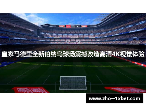 皇家马德里全新伯纳乌球场震撼改造高清4K视觉体验 皇家马德里全新伯纳乌球场震撼改造高清4K视觉体验