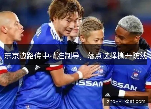 东京边路传中精准制导,落点选择撕开防线 东京边路传中精准制导,落点选择撕开防线